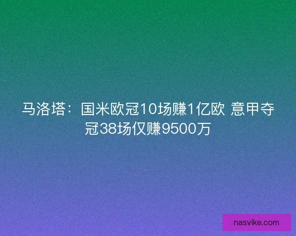 马洛塔：国米欧冠10场赚1亿欧 意甲夺冠38场仅赚9500万