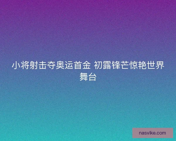 小将射击夺奥运首金 初露锋芒惊艳世界舞台